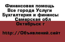 Финансовая помощь - Все города Услуги » Бухгалтерия и финансы   . Самарская обл.,Октябрьск г.